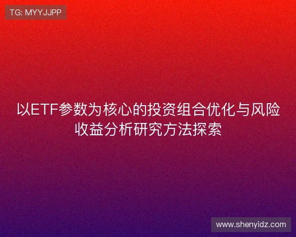 以ETF参数为核心的投资组合优化与风险收益分析研究方法探索